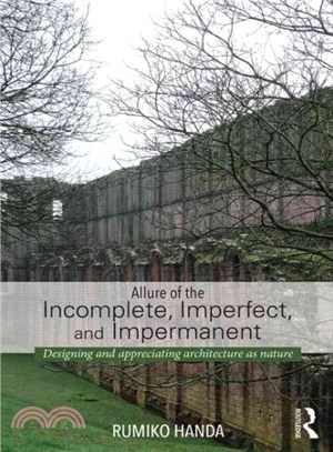 Allure of the Incomplete, Imperfect, and Impermanent ─ Designing and Appreciating Architecture As Nature