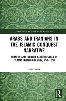 Arabs and Iranians in the Islamic Conquest Narrative ─ Memory and Identity Construction in Islamic Historiography, 750-1050