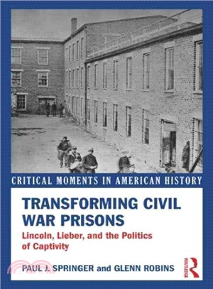Transforming Civil War Prisons ─ Lincoln, Lieber, and the Politics of Captivity