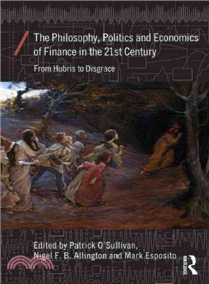 The Philosophy, Politics and Economics of Finance in the 21st Century ─ From Hubris to Disgrace