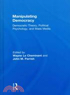Manipulating Democracy:Democratic Theory, Political Psychology, and Mass Media