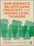 How Dogmatic Beliefs Harm Creativity and Higher-Level Thinking