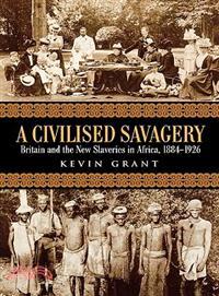 A Civilised Savagery ─ Britain And The New Slaveries In Africa, 1884-1926