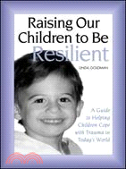 Raising our children to be resilient :a guide to helping children cope with trauma in today's world /