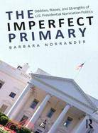 The Imperfect Primary: Oddities, Biases, and Strengths of U.S. Presidential Nomination Politics