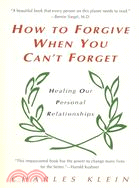 How to Forgive When You Can't Forget ─ Healing Our Personal Relationships