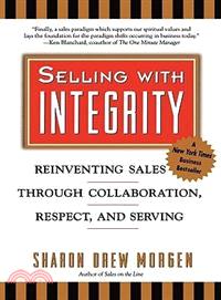 Selling With Integrity ─ Reinventing Sales Through Collaboration, Respect, and Serving