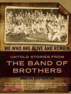 We Who Are Alive and Remain: Untold Stories from The Band of Brothers