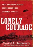 Lonely Courage: Spies and Covert Warfare Behind Enemy Lines in France, 1940-44