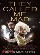 They Called Me Mad ─ Genius, Madness, and the Scientists Who Pushed the Outer Limits of Knowledge