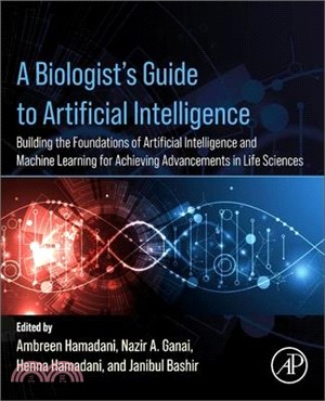 A Biologist's Guide to Artificial Intelligence: Building the Foundations of Artificial Intelligence and Machine Learning for Achieving Advancements in