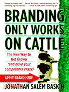 Branding Only Works on Cattle ─ The New Way to Get Known (And Drive Your Competitors Crazy)