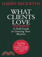 What Clients Love: A Field Guide to Growing Your Business