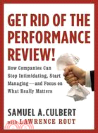 Get Rid of the Performance Review!: How Companies Can Stop Intimidating, Start Managing--and Focus on What Really Matters