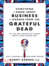 Everything I know about business I learned from the Grateful Dead :the ten most innovative lessons from a long, strange trip /