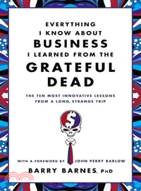 Everything I Know About Business I Learned from the Grateful Dead ─ The Ten Most Innovative Lessons from a Long, Strange Trip