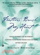 Feathers Brush My Heart: True Stories of Mothers Touching Their Daughters' Lives After Death