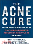 The Acne Cure: The Nonprescription Plan That Shows Dramatic Results In As Little As 24 Hours