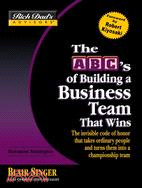 The ABC's of Building a Business Team That Wins: The Invisible Code of Honor That Takes Ordinary People and Turns Them into a Championship Team