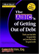 The ABC's Of Getting Out Of Debt: Turn Bad Debt Into Good Debt and Bad Credit Into Good Credit