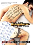 The CollegeHumor Guide to College ─ Selling Kidneys for Beer Money, Sleeping with Your Professors, Majoring in Communications, and Other Really Good Ideas