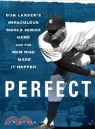 Perfect: Don Larsen's Miraculous World Series Game and the Men Who Made It Happen