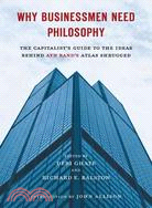 Why Businessmen Need Philosophy ─ The Capitalist's Guide to the Ideas Behind Ayn Rand's Atlas Shrugged
