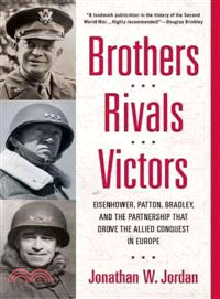 Brothers, Rivals, Victors ─ Eisenhower, Patton, Bradley, and the Partnership That Drove the Allied Conquest in Europe