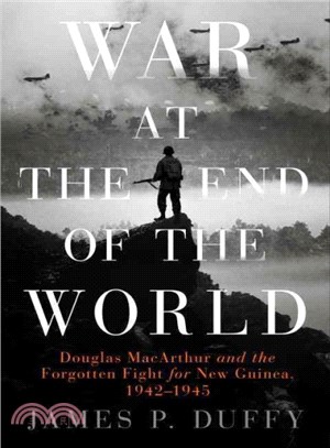 War at the End of the World ─ Douglas MacArthur and the Forgotten Fight for New Guinea, 1942-1945