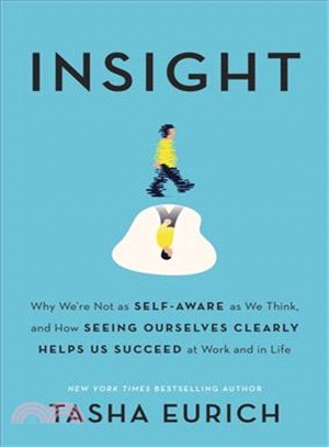 Insight :why we're not as self-aware as we think, and how seeing ourselves clearly helps us succeed at work and in life /