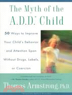 The Myth of the A.D.D. Child ─ 50 Ways to Improve Your Child'd Behavior and Attention Span Without Drugs, Labels, or Coercion