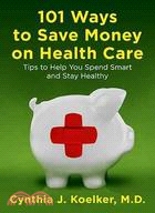 101 Ways to Save Money on Healthcare: Tips to Help You Spend Smart and Stay Healthy