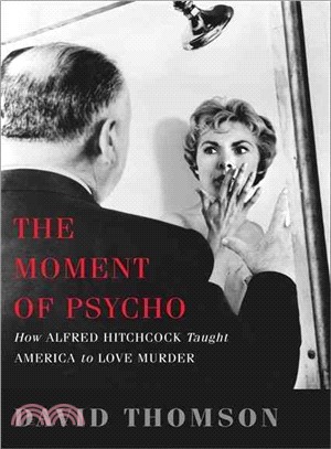 The Moment of Psycho: How Alfred Hitchcock Taught America to Love Murder