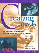 Creating Minds: An Anatomy of Creativity As Seen Through the Lives of Freud, Einstein, Picasso, Stravinsky, Eliot, Graham, and Gandhi