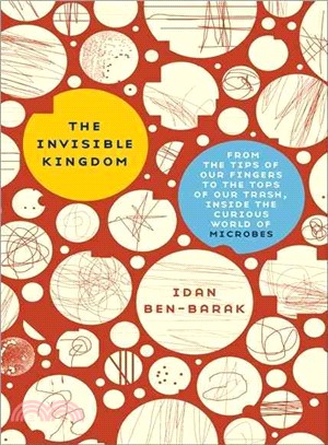 The Invisible Kingdom: From the Tips of Our Fingers to the Tops of our Trash, Inside The Curious World of Microbes