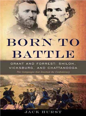 Born to Battle ─ Grant and Forrest: Shiloh, Vicksburg, and Chattanooga: The Campaigns That Doomed the Confederacy
