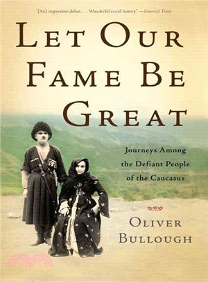 Let Our Fame Be Great:Journeys Among the Defiant People of the Caucasus