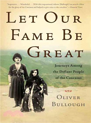 Let Our Fame Be Great ─ Journeys Among the Defiant People of the Caucasus