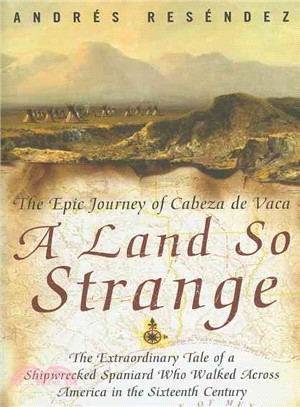A Land So Strange: The Epic Journey of Cabeza de Vaca : The Extraordinary Tale of a Shipwrecked Spaniard Who Walked Across America in the Sixteenth Century