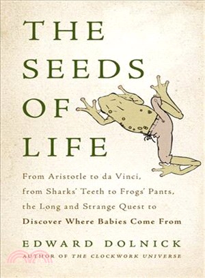 The Seeds of Life ─ From Aristotle to Da Vinci, from Sharks' Teeth to Frogs' Pants, the Long and Strange Quest to Discover Where Babies Come from