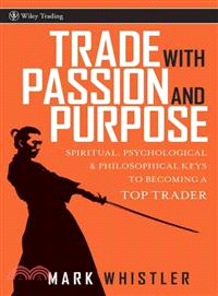 Trade With Passion And Purpose: Spiritual, Psychological, And Philosophical Keys To Becoming A Top Trader