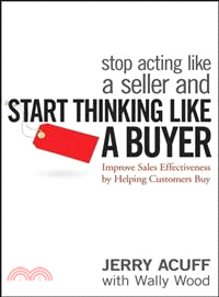 Stop Acting Like A Seller And Start Thinking Like A Buyer: Improve Sales Effectiveness By Helping Customers Buy
