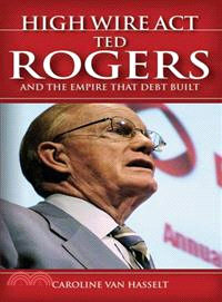 HIGH WIRE ACT: TED ROGERS AND THE EMPIRE THAT DEBT BUILT
