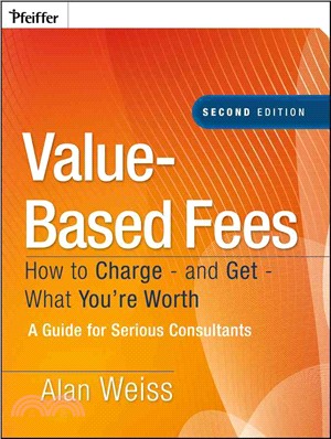 Value-Based Fees: How to Charge-and Get-What You're Worth: A Guide for Consultants