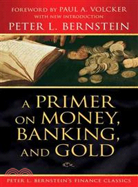 A Primer On Money, Banking, And Gold (Peter L. Bernstein'S Finance Classics)