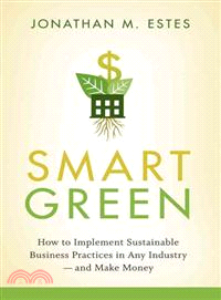 Smart Green: How To Implement Sustainable Business Practices In Any Industry And Make Money