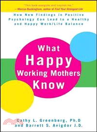 What Happy Working Mothers Know: How New Findings In Positive Psychology Can Lead To A Healthy And Happy Work/Life Balance