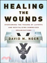 Healing The Wounds: Overcoming The Trauma Of Layoffs And Revitalizing Downsized Organizations, Revised & Updated