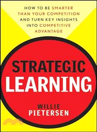 Strategic Learning: How To Be Smarter Than Your Competition And Turn Key Insights Into Competitive Advantage