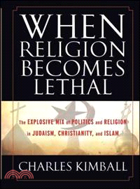 When Religion Becomes Lethal: The Explosive Mix Of Politics And Religion In Judaism, Christianity, And Islam